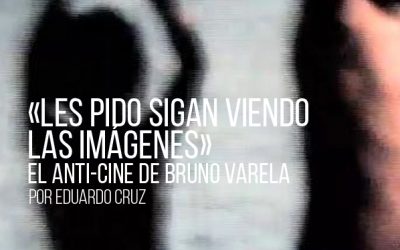 «Les pido sigan viendo las imágenes» El anti-cine de Bruno Varela