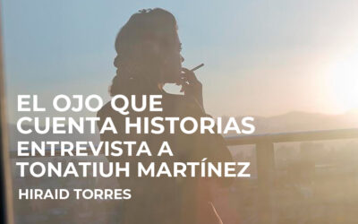 El ojo que cuenta historias. Entrevista a Tonatiuh Martínez