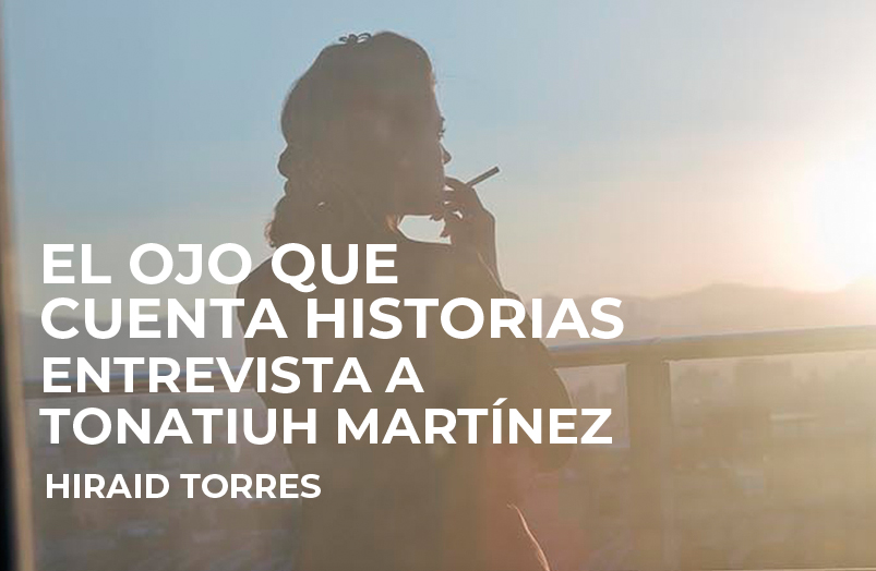 El ojo que cuenta historias. Entrevista a Tonatiuh Martínez